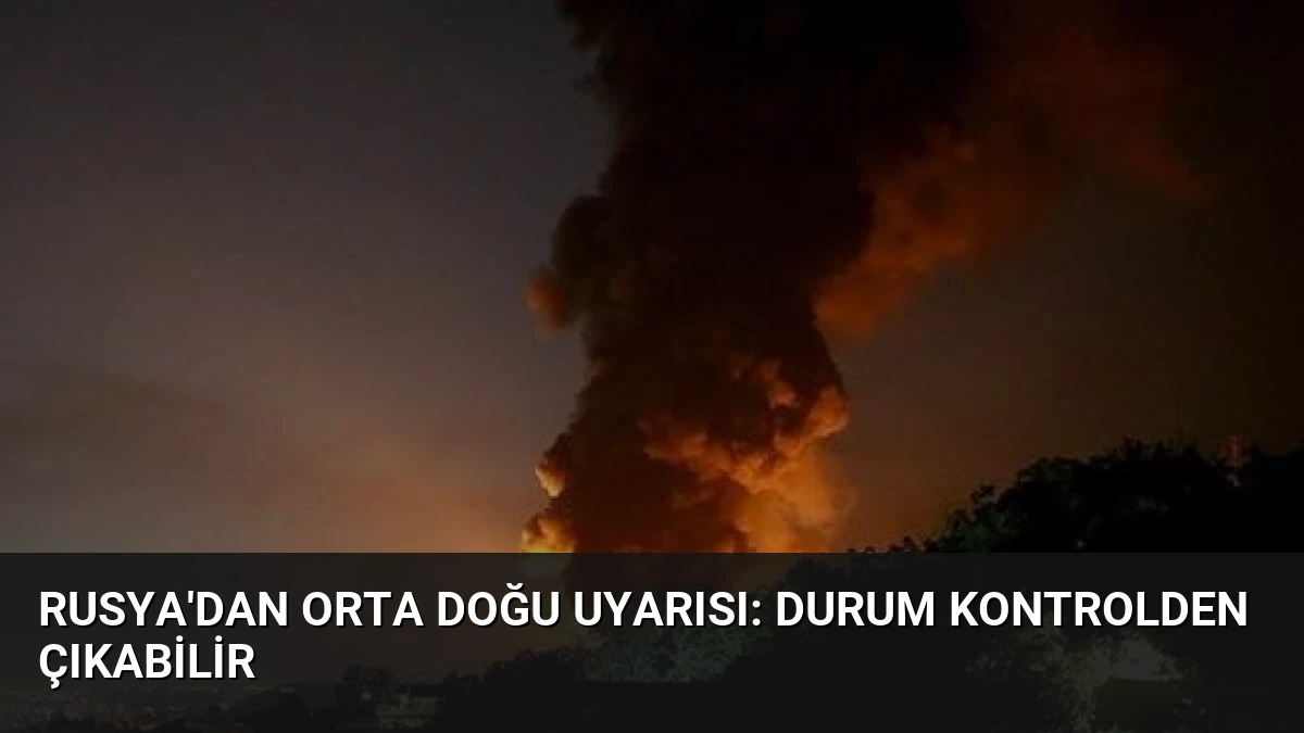 Rusya’dan Orta Doğu Uyarısı: Durum Kontrolden Çıkabilir