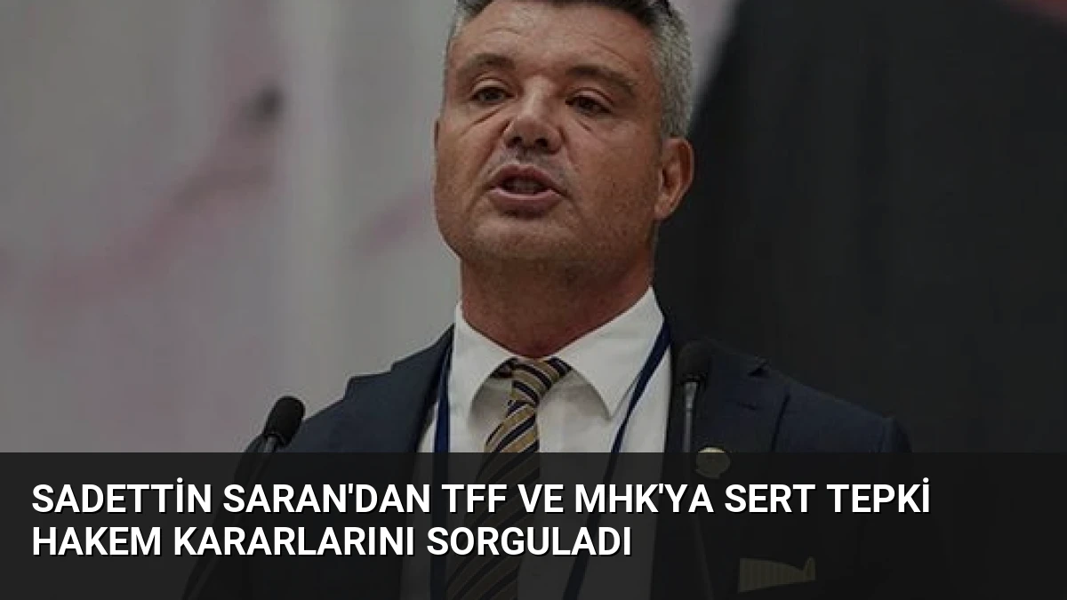 Sadettin Saran’dan TFF ve MHK’ya Sert Tepki Hakem Kararlarını Sorguladı