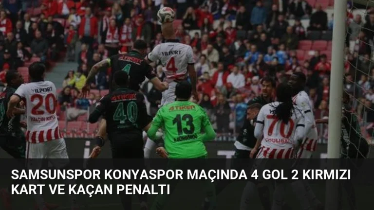 Samsunspor Konyaspor Maçında 4 Gol 2 Kırmızı Kart ve Kaçan Penaltı