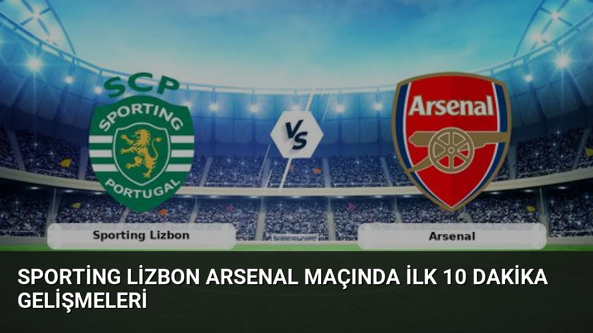 Sporting Lizbon Arsenal Maçında İlk 10 Dakika Gelişmeleri