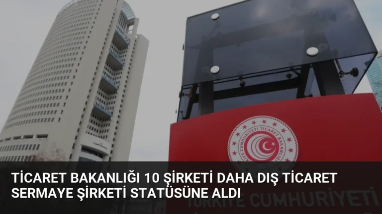 Ticaret Bakanlığı 10 Şirketi Daha Dış Ticaret Sermaye Şirketi Statüsüne Aldı
