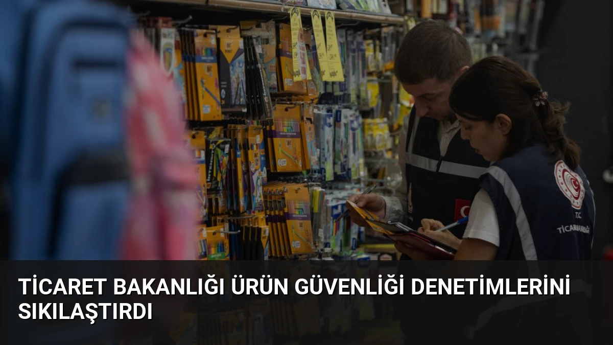 Ticaret Bakanlığı Ürün Güvenliği Denetimlerini Sıkılaştırdı