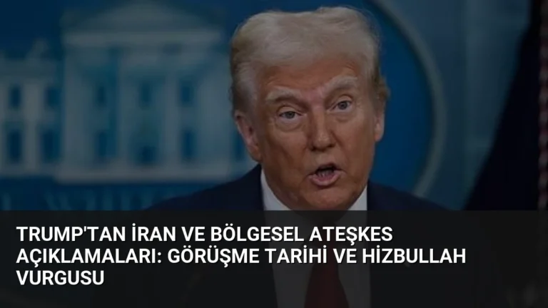 Trump’tan İran ve Bölgesel Ateşkes Açıklamaları: Görüşme Tarihi ve Hizbullah Vurgusu