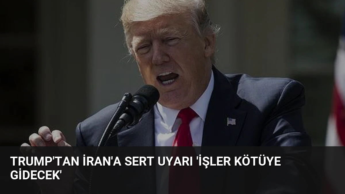 Trump’tan İran’a Sert Uyarı ‘İşler Kötüye Gidecek’
