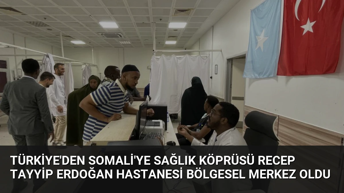 Türkiye’den Somali’ye Sağlık Köprüsü Recep Tayyip Erdoğan Hastanesi Bölgesel Merkez Oldu