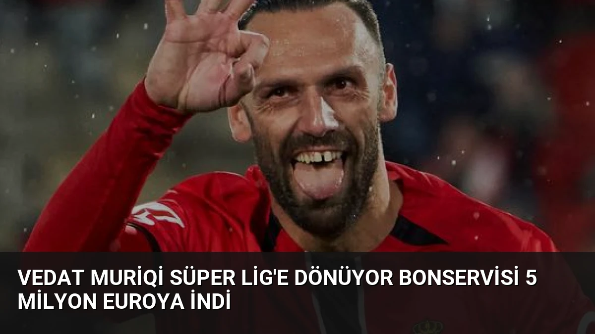 Vedat Muriqi Süper Lig’e Dönüyor Bonservisi 5 Milyon Euroya İndi
