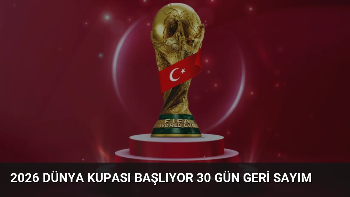 2026 Dünya Kupası Başlıyor 30 Gün Geri Sayım