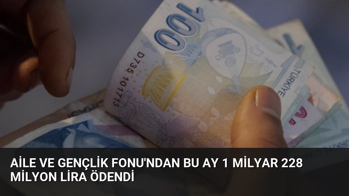Aile ve Gençlik Fonu’ndan Bu Ay 1 Milyar 228 Milyon Lira Ödendi