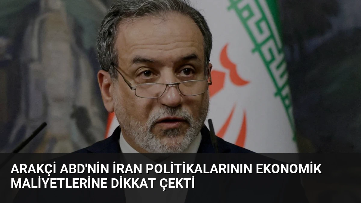 Arakçi ABD’nin İran Politikalarının Ekonomik Maliyetlerine Dikkat Çekti