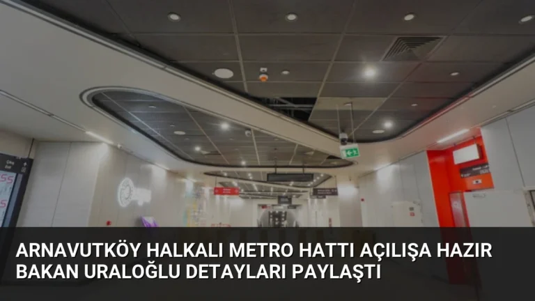 Arnavutköy Halkalı Metro Hattı Açılışa Hazır Bakan Uraloğlu Detayları Paylaştı