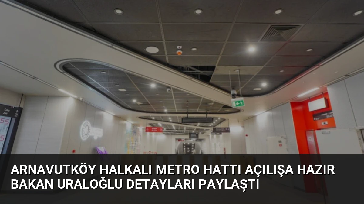 Arnavutköy Halkalı Metro Hattı Açılışa Hazır Bakan Uraloğlu Detayları Paylaştı