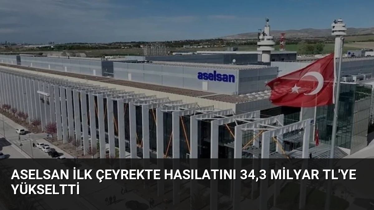 ASELSAN ilk çeyrekte hasılatını 34,3 milyar TL’ye yükseltti