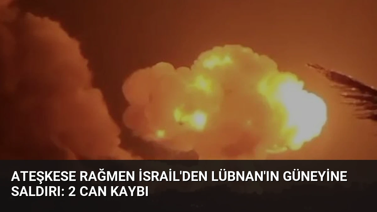 Ateşkese Rağmen İsrail’den Lübnan’ın Güneyine Saldırı: 2 Can Kaybı