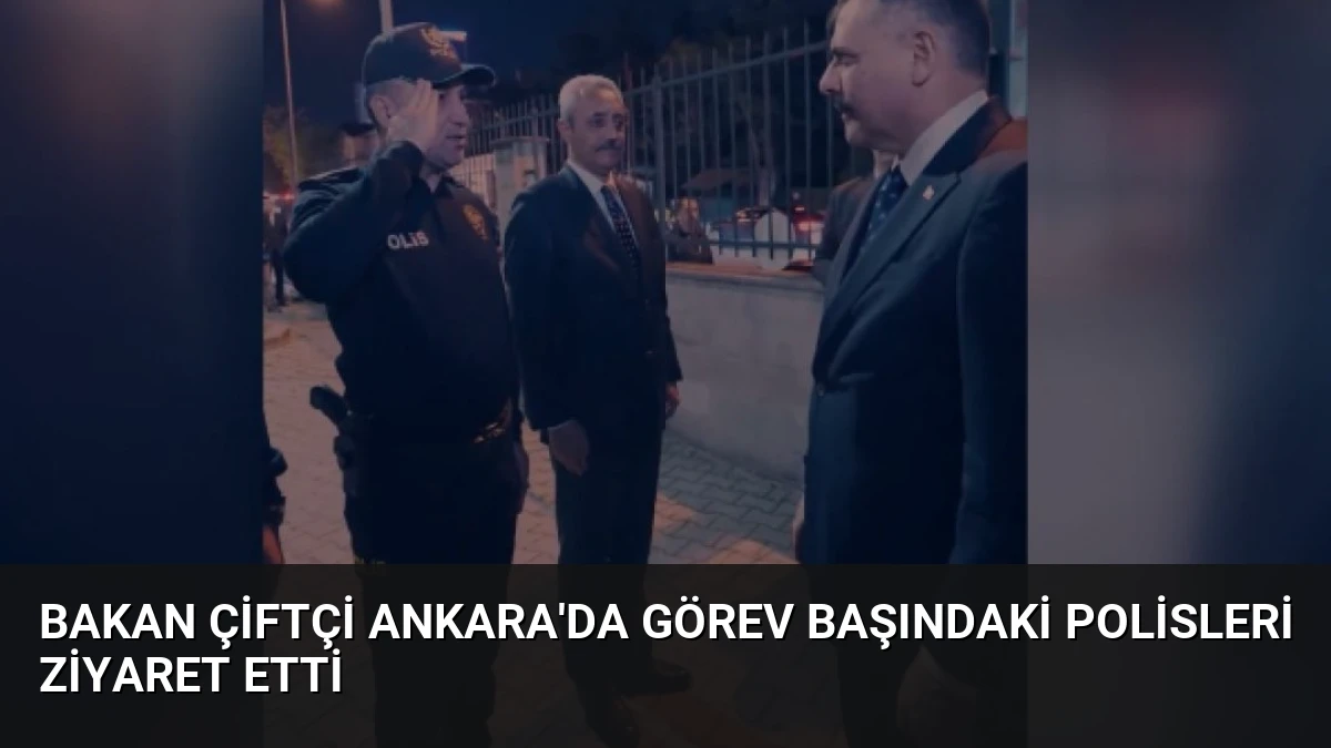 Bakan Çiftçi Ankara’da Görev Başındaki Polisleri Ziyaret Etti