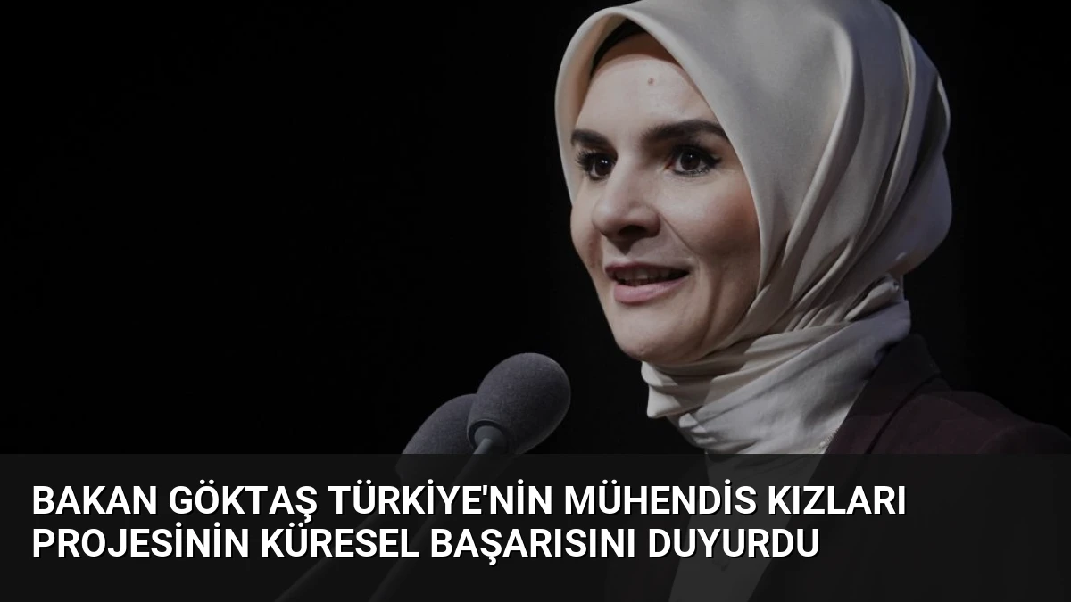 Bakan Göktaş Türkiye’nin Mühendis Kızları Projesinin Küresel Başarısını Duyurdu