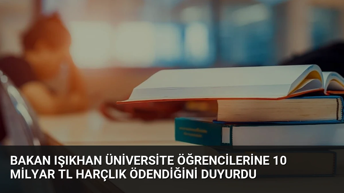 Bakan Işıkhan Üniversite Öğrencilerine 10 Milyar TL Harçlık Ödendiğini Duyurdu
