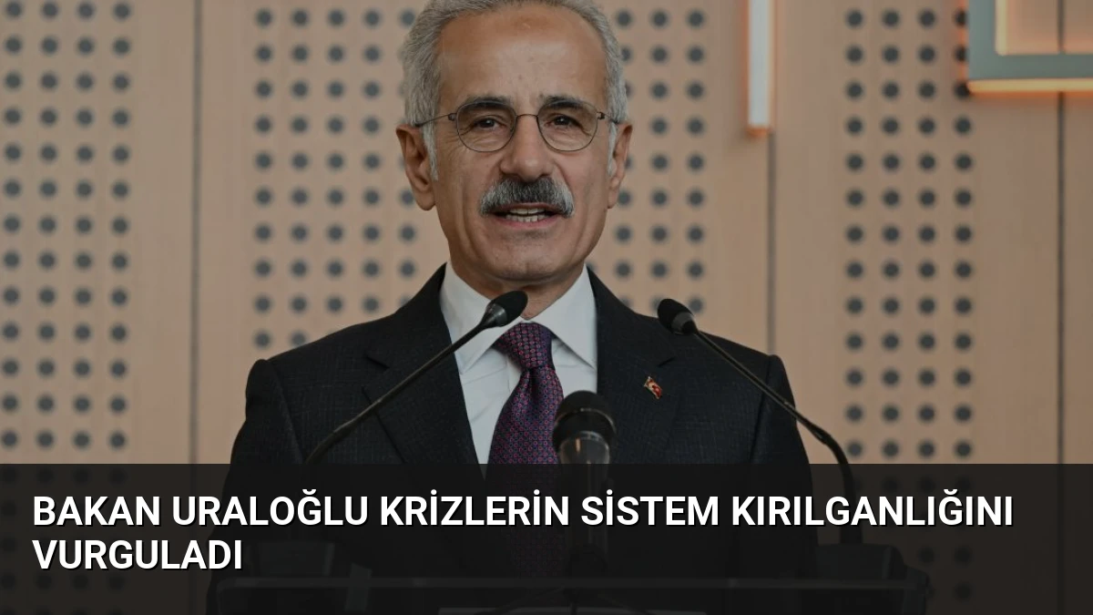 Bakan Uraloğlu Krizlerin Sistem Kırılganlığını Vurguladı