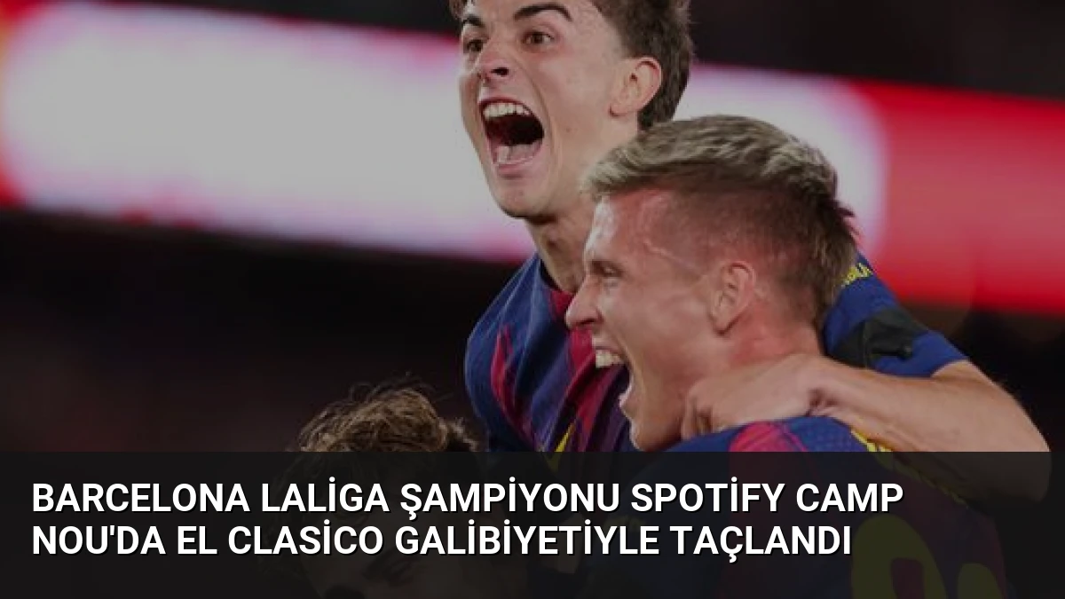 Barcelona LaLiga Şampiyonu Spotify Camp Nou’da El Clasico Galibiyetiyle Taçlandı