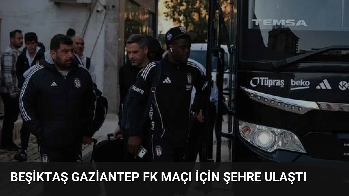 Beşiktaş Gaziantep FK Maçı İçin Şehre Ulaştı