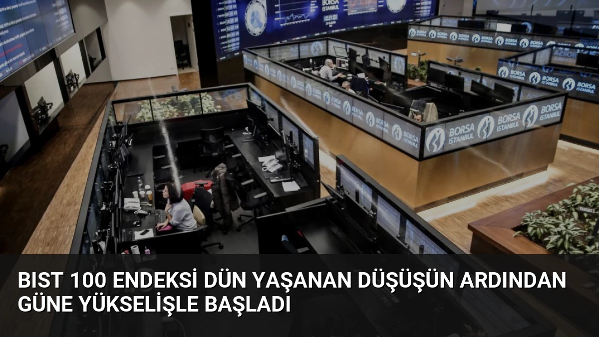 BIST 100 Endeksi Dün Yaşanan Düşüşün Ardından Güne Yükselişle Başladı