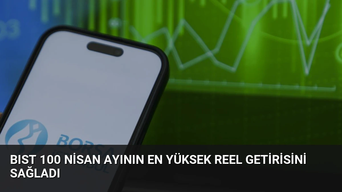 BIST 100 Nisan Ayının En Yüksek Reel Getirisini Sağladı