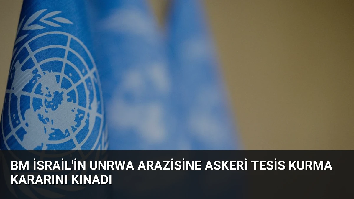 BM İsrail’in UNRWA Arazisine Askeri Tesis Kurma Kararını Kınadı