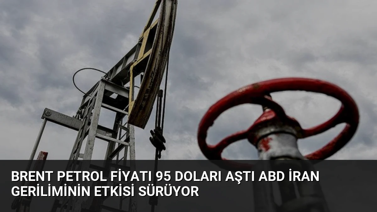 Brent Petrol Fiyatı 95 Doları Aştı ABD İran Geriliminin Etkisi Sürüyor