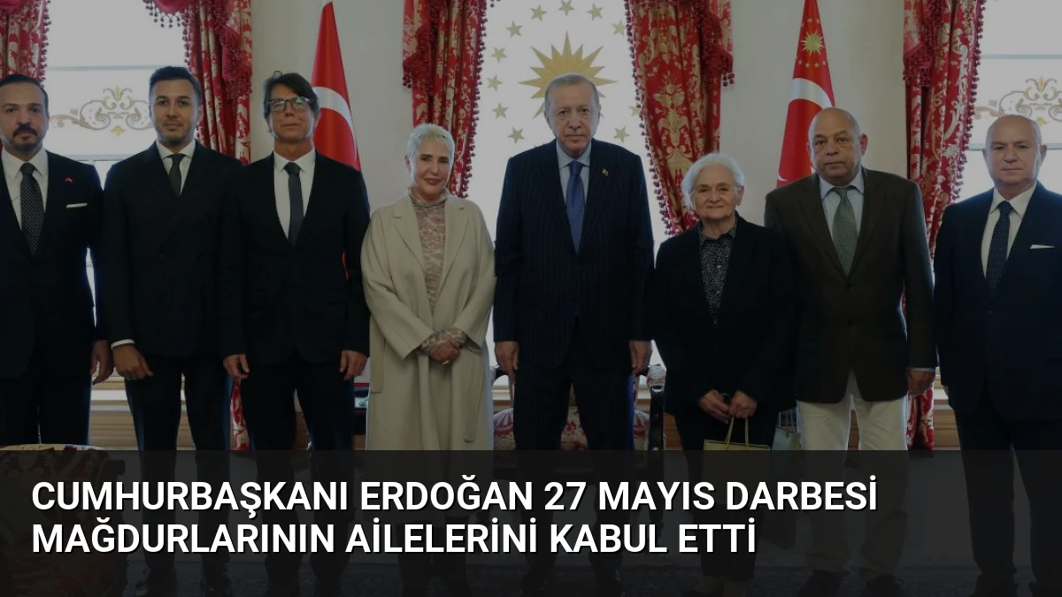 Cumhurbaşkanı Erdoğan 27 Mayıs Darbesi Mağdurlarının Ailelerini Kabul Etti