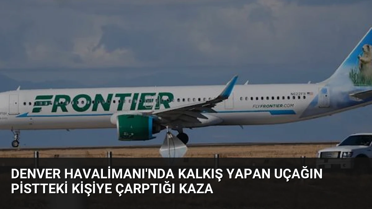 Denver Havalimanı’nda Kalkış Yapan Uçağın Pistteki Kişiye Çarptığı Kaza