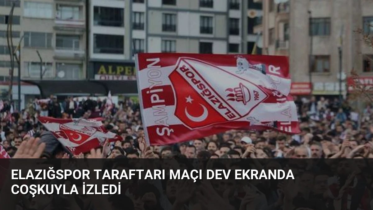Elazığspor Taraftarı Maçı Dev Ekranda Coşkuyla İzledi