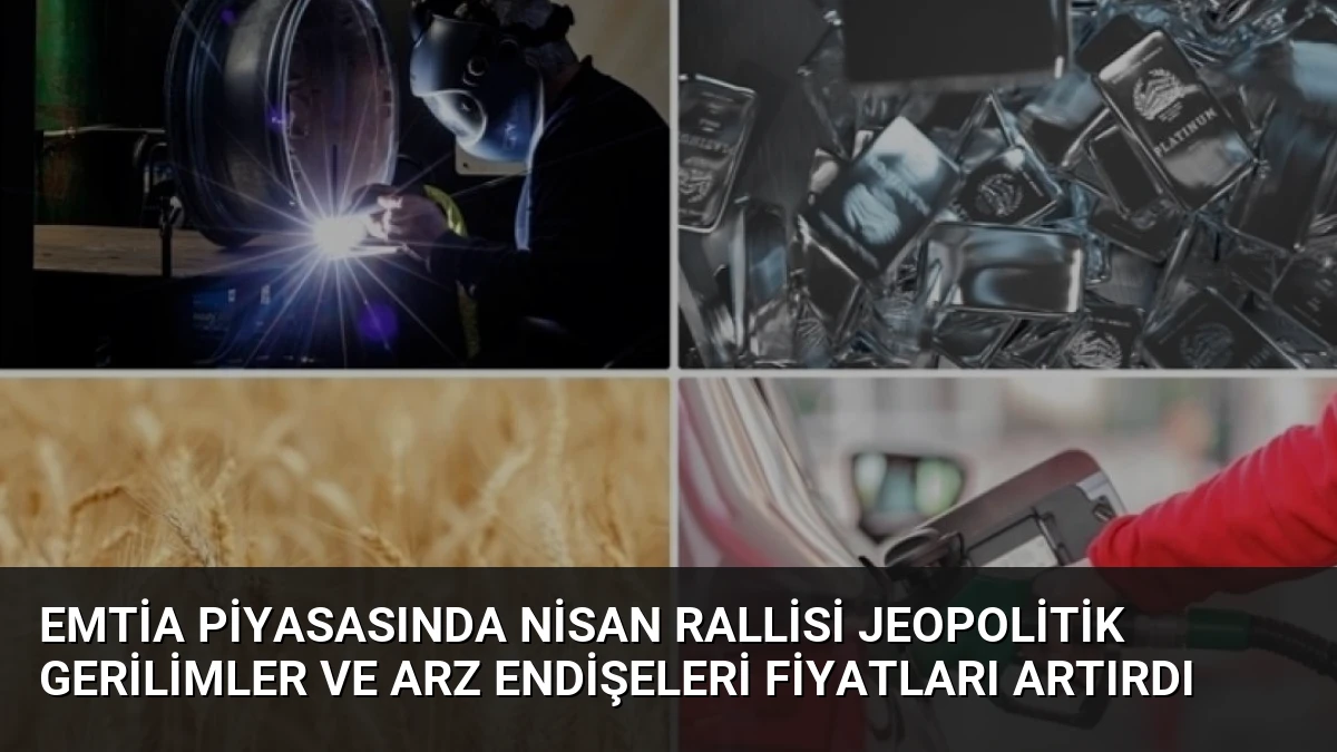 Emtia Piyasasında Nisan Rallisi Jeopolitik Gerilimler ve Arz Endişeleri Fiyatları Artırdı