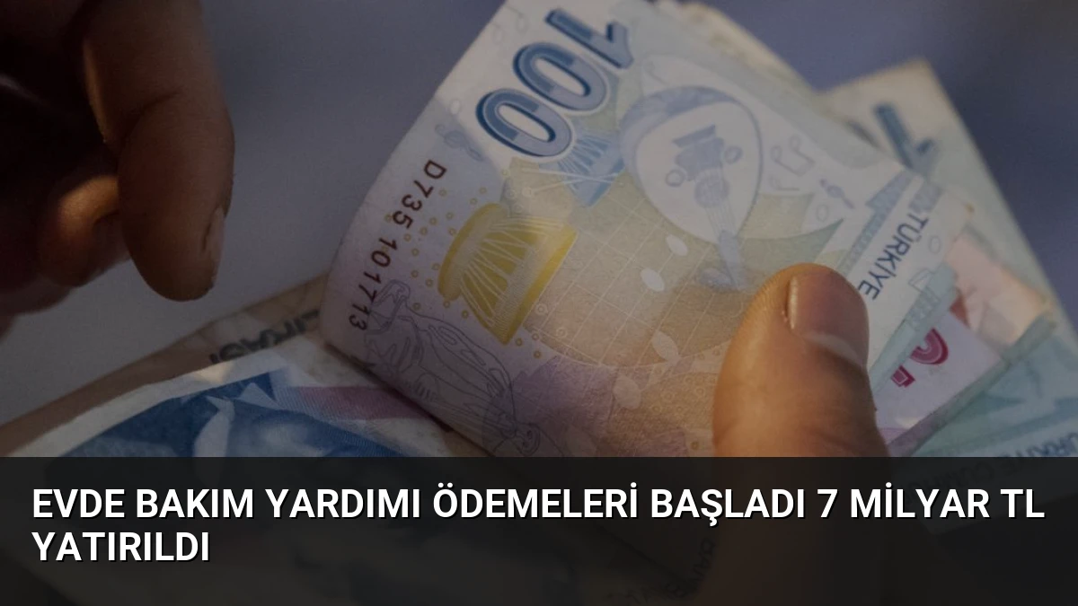Evde Bakım Yardımı Ödemeleri Başladı 7 Milyar TL Yatırıldı