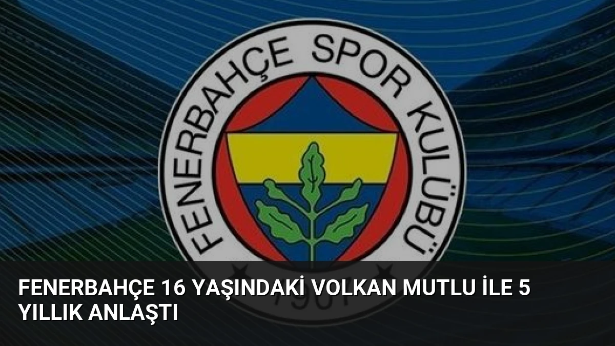 Fenerbahçe 16 Yaşındaki Volkan Mutlu ile 5 Yıllık Anlaştı