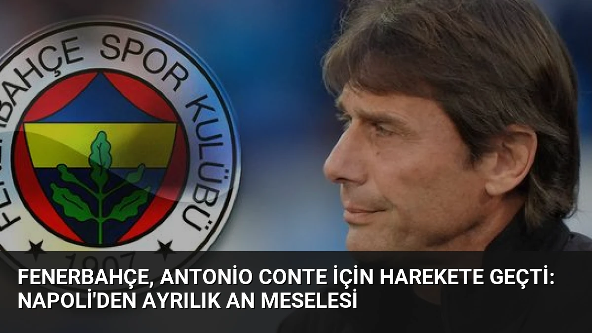 Fenerbahçe, Antonio Conte İçin Harekete Geçti: Napoli’den Ayrılık An Meselesi