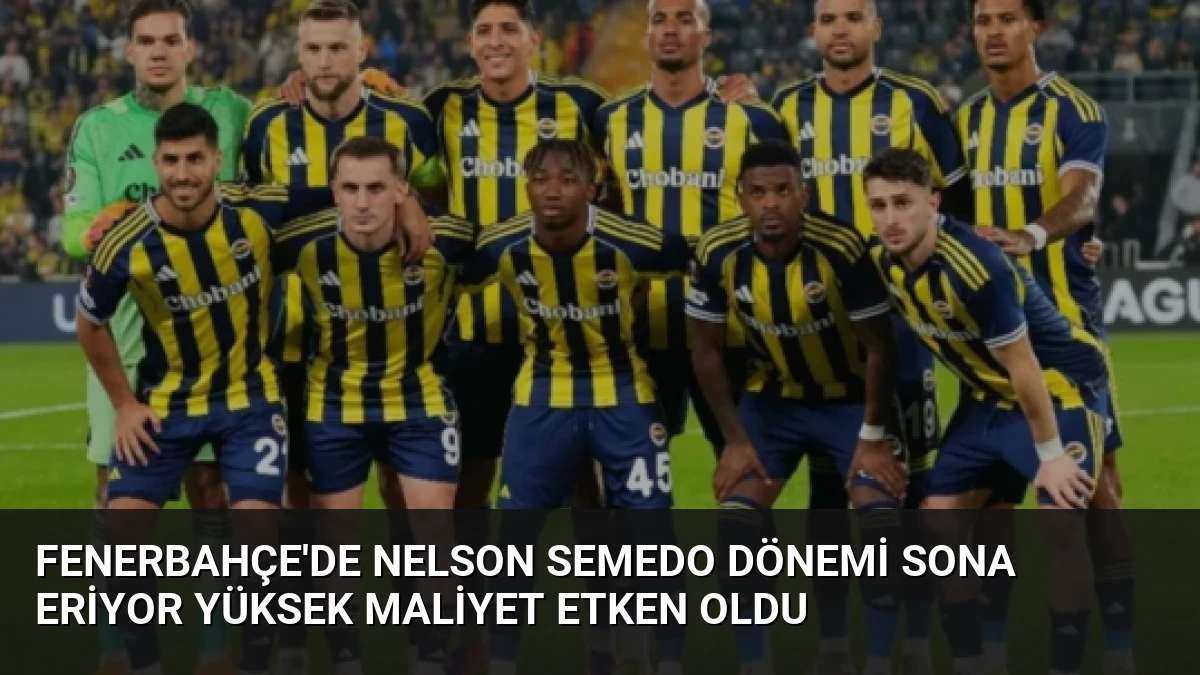 Fenerbahçe’de Nelson Semedo Dönemi Sona Eriyor Yüksek Maliyet Etken Oldu