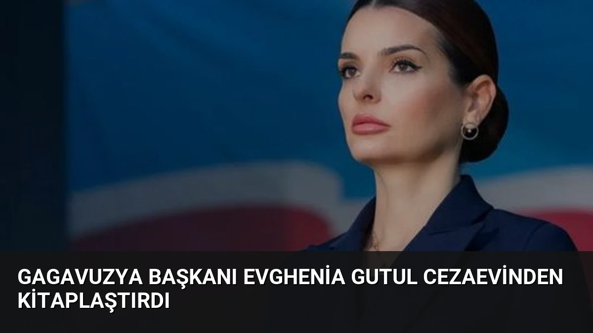Gagavuzya Başkanı Evghenia Gutul Cezaevinden Kitaplaştırdı