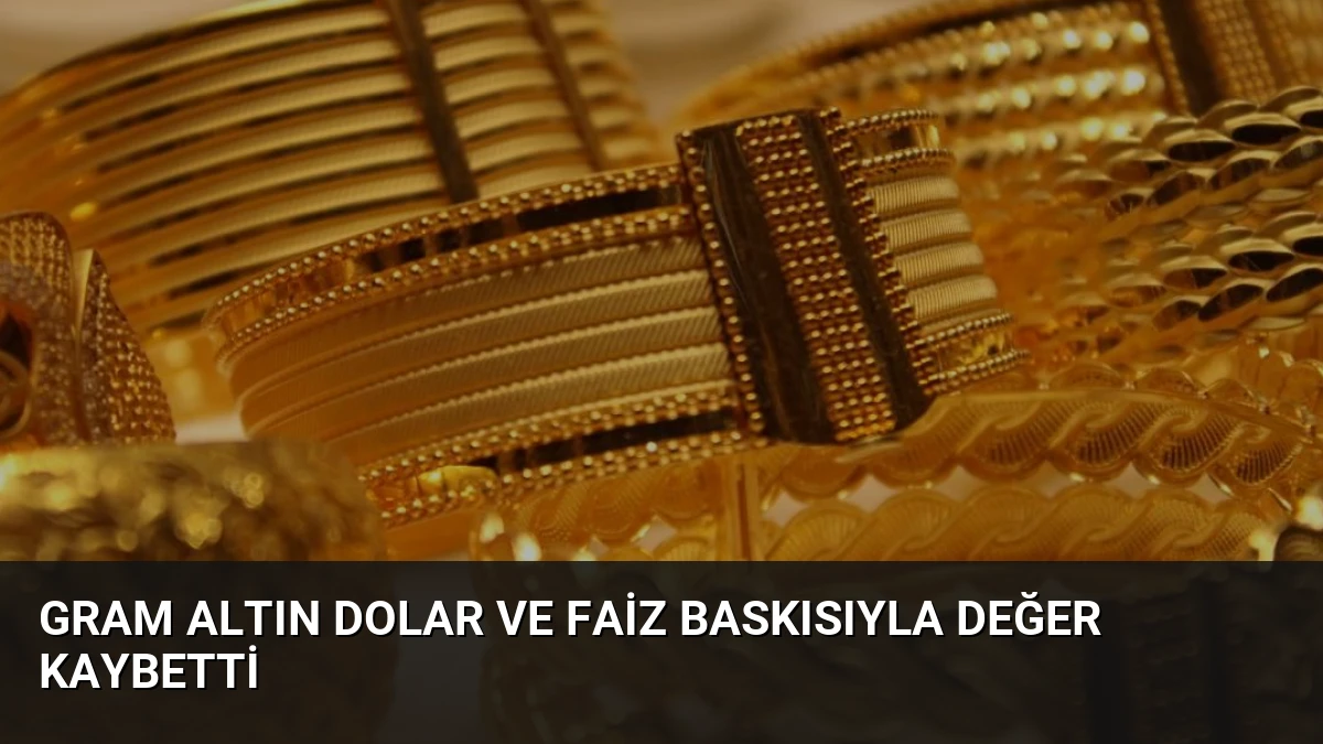 Gram Altın Dolar ve Faiz Baskısıyla Değer Kaybetti