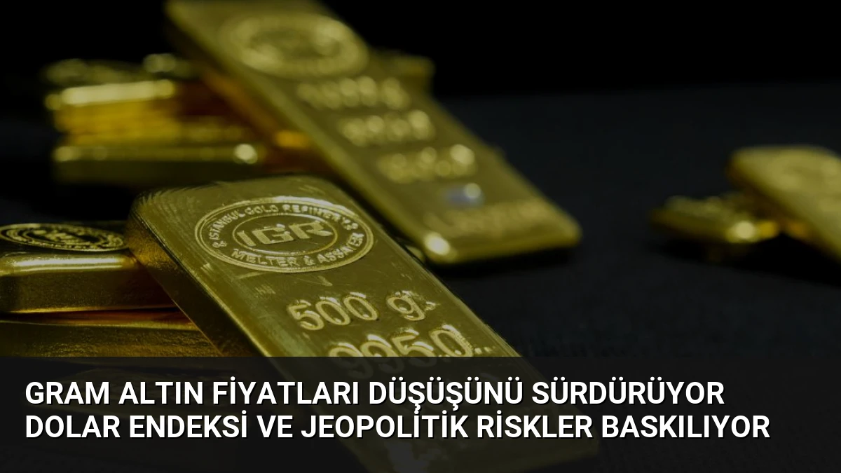 Gram Altın Fiyatları Düşüşünü Sürdürüyor Dolar Endeksi ve Jeopolitik Riskler Baskılıyor