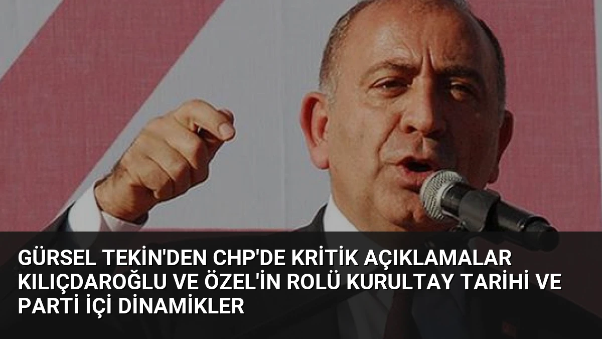 Gürsel Tekin’den CHP’de Kritik Açıklamalar Kılıçdaroğlu ve Özel’in Rolü Kurultay Tarihi ve Parti İçi Dinamikler