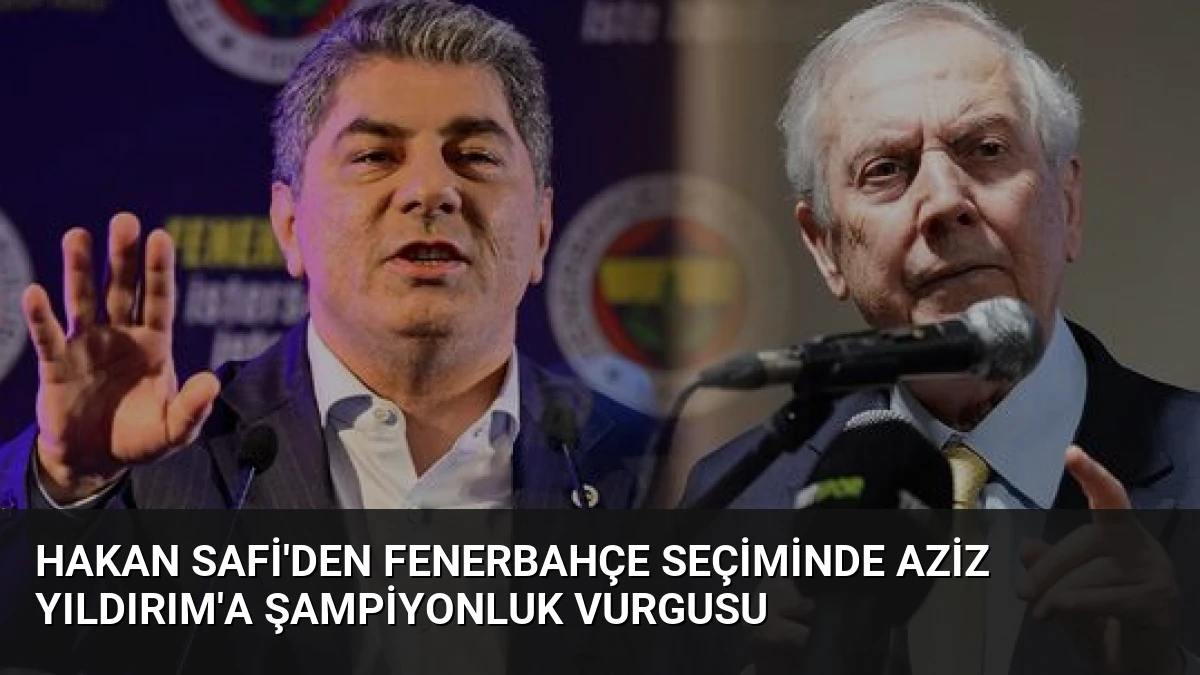 Hakan Safi’den Fenerbahçe Seçiminde Aziz Yıldırım’a Şampiyonluk Vurgusu
