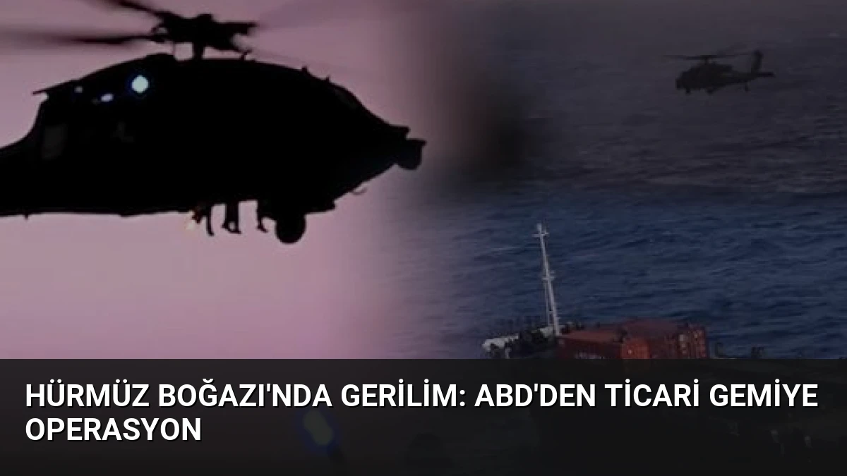 Hürmüz Boğazı’nda Gerilim: ABD’den Ticari Gemiye Operasyon