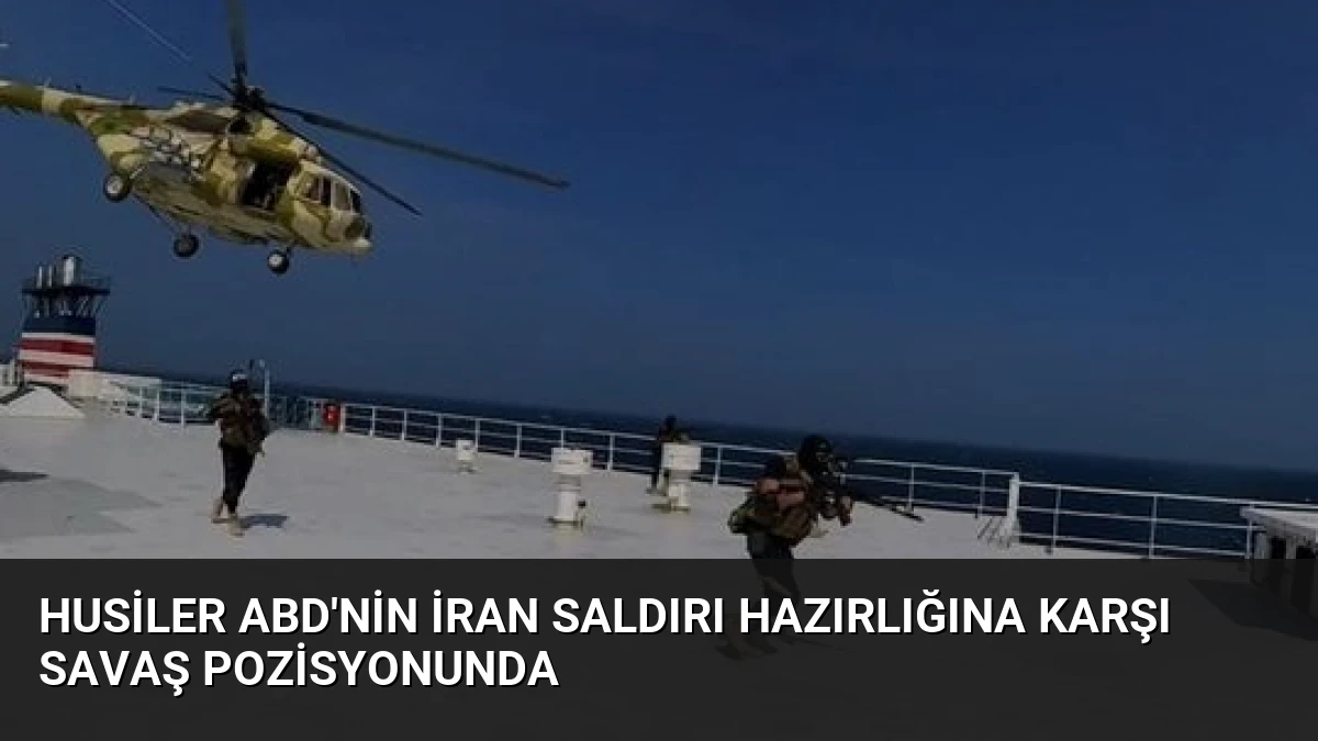 Husiler ABD’nin İran Saldırı Hazırlığına Karşı Savaş Pozisyonunda