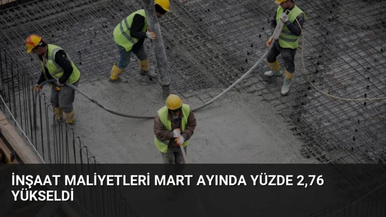 İnşaat Maliyetleri Mart Ayında Yüzde 2,76 Yükseldi