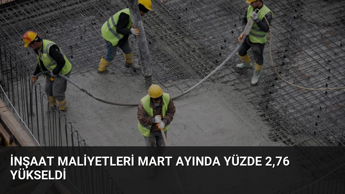 İnşaat Maliyetleri Mart Ayında Yüzde 2,76 Yükseldi