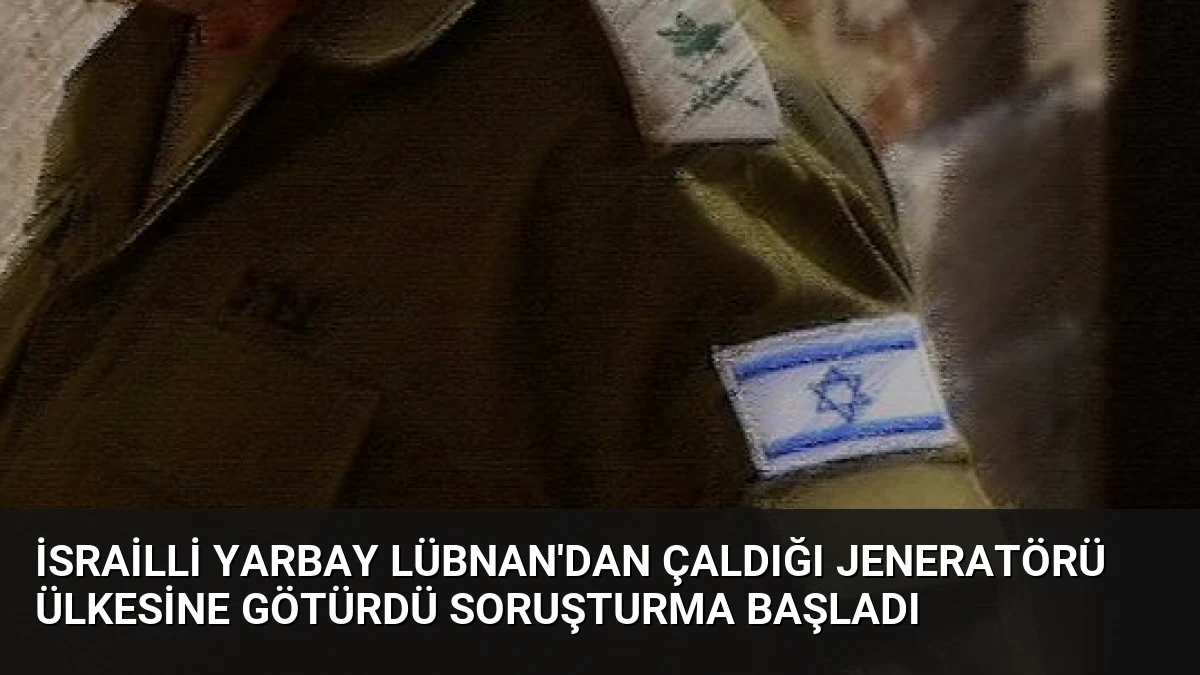 İsrailli Yarbay Lübnan’dan Çaldığı Jeneratörü Ülkesine Götürdü Soruşturma Başladı