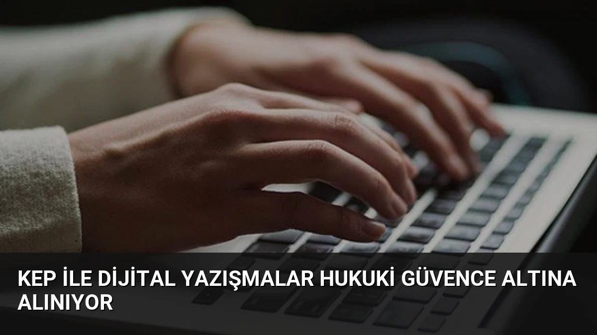 KEP ile Dijital Yazışmalar Hukuki Güvence Altına Alınıyor