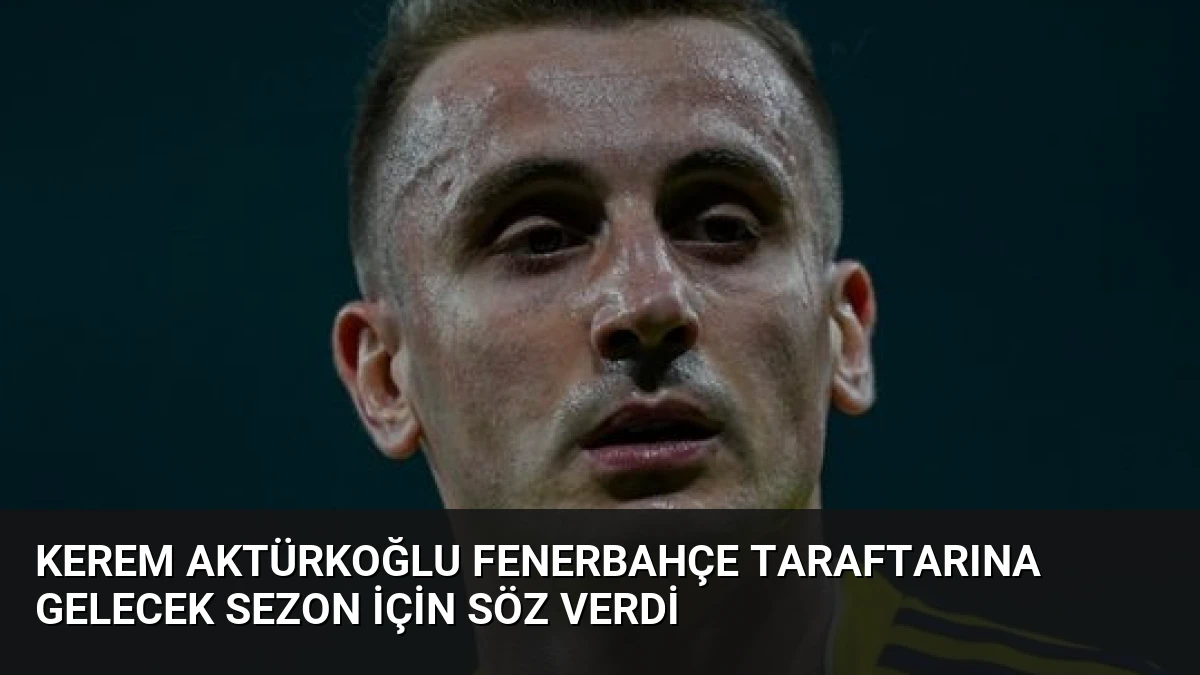 Kerem Aktürkoğlu Fenerbahçe Taraftarına Gelecek Sezon İçin Söz Verdi