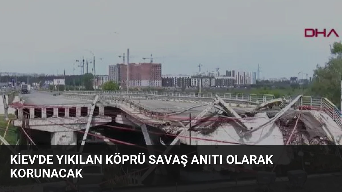 Kiev’de Yıkılan Köprü Savaş Anıtı Olarak Korunacak