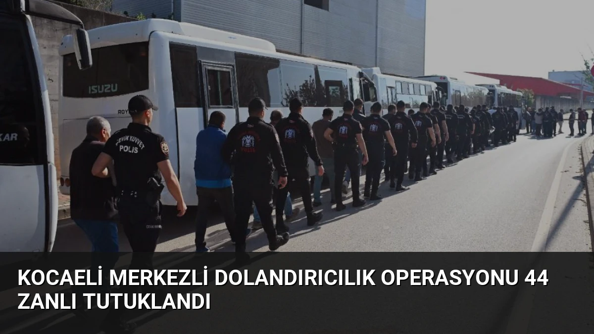 Kocaeli Merkezli Dolandırıcılık Operasyonu 44 Zanlı Tutuklandı