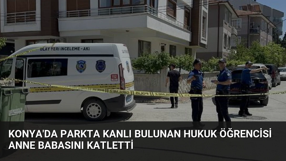 Konya’da Parkta Kanlı Bulunan Hukuk Öğrencisi Anne Babasını Katletti